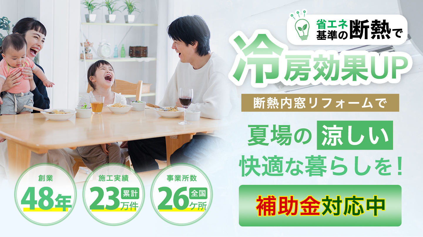 省エネ基準の断熱で冷房効率UP。断熱内窓リフォームで夏場の涼しい快適な暮らしを！補助金対応中。創業48年。施工事例累計23万件。事業所数全国26ヶ所