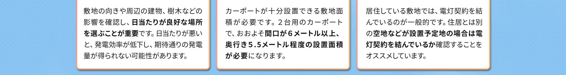 日当たりが良好、間口6メートル、奥行き5.5メートル程度の接地面積があるか、空き地などに設置予定の場合電灯契約は結んでいるかを確認してください。